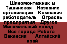 Шиномонтажник м.Тушинская › Название организации ­ Компания-работодатель › Отрасль предприятия ­ Другое › Минимальный оклад ­ 1 - Все города Работа » Вакансии   . Алтайский край